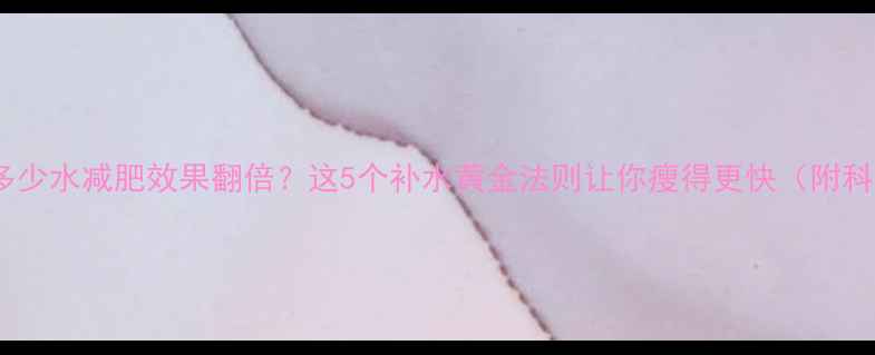 图片 运动后喝多少水减肥效果翻倍？这5个补水黄金法则让你瘦得更快（附科学数据）2