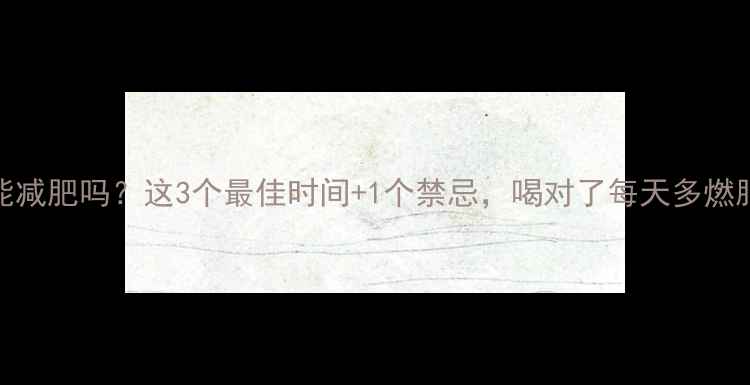 图片 运动后喝水能减肥吗？这3个最佳时间+1个禁忌，喝对了每天多燃脂500大卡！1