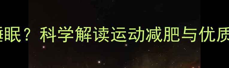 图片 运动后如何改善睡眠？科学解读运动减肥与优质睡眠的协同效应2