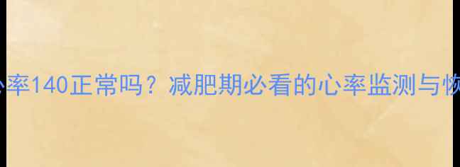 图片 运动后心率140正常吗？减肥期必看的心率监测与恢复指南2