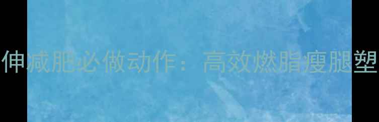 图片 运动后拉伸减肥必做动作：高效燃脂瘦腿塑形全攻略