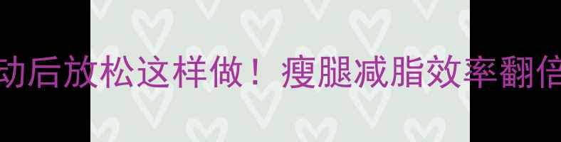 图片 运动后放松这样做！瘦腿减脂效率翻倍✨