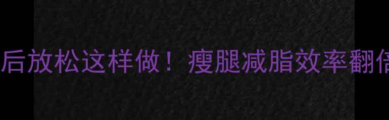 图片 运动后放松这样做！瘦腿减脂效率翻倍✨1