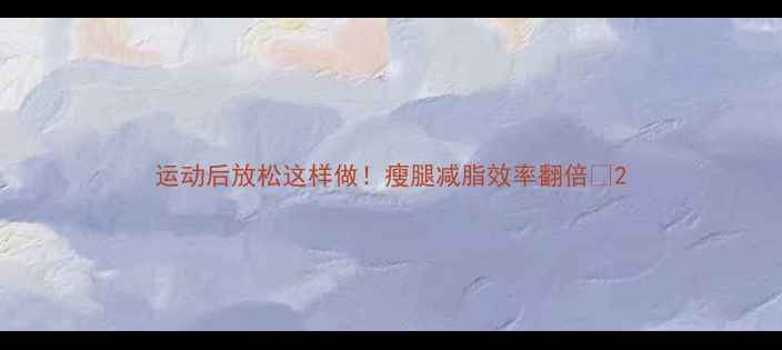 图片 运动后放松这样做！瘦腿减脂效率翻倍✨2