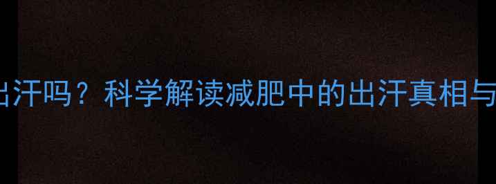 图片 运动必须出汗吗？科学解读减肥中的出汗真相与最佳方案1