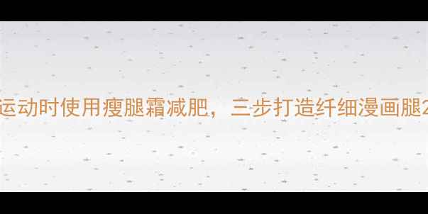 图片 运动时使用瘦腿霜减肥，三步打造纤细漫画腿2