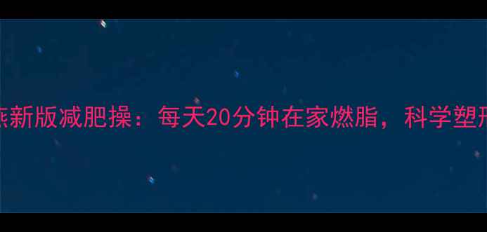 图片 郑多燕新版减肥操：每天20分钟在家燃脂，科学塑形指南