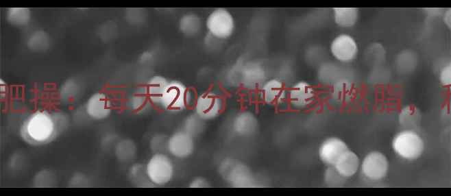 图片 郑多燕新版减肥操：每天20分钟在家燃脂，科学塑形指南1