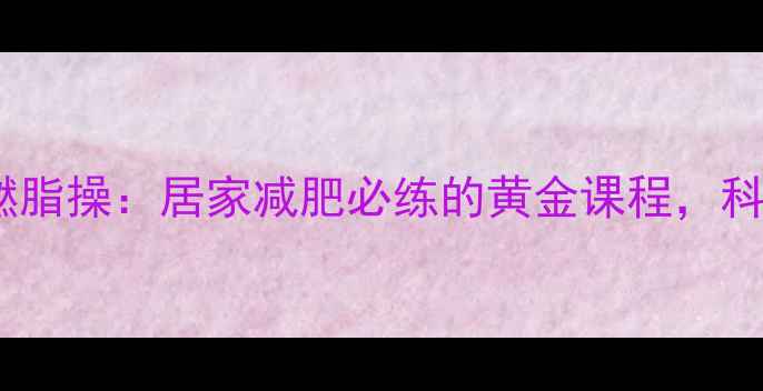 图片 郑多燕新编40分钟燃脂操：居家减肥必练的黄金课程，科学减脂塑形全攻略2