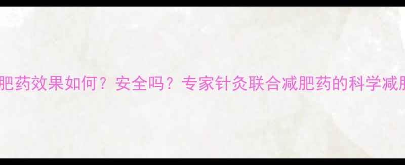 图片 针灸减肥药效果如何？安全吗？专家针灸联合减肥药的科学减肥方案2