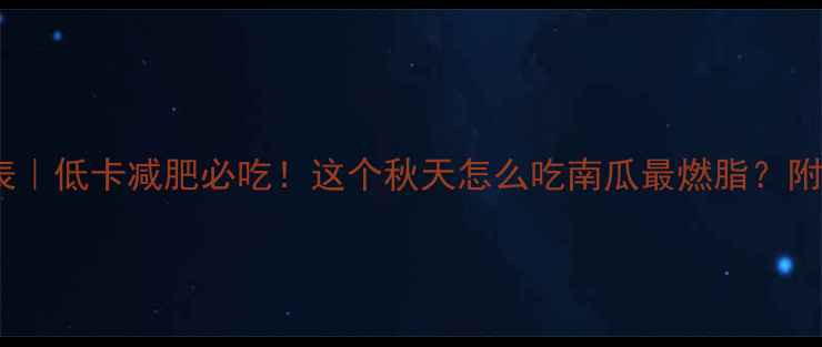 图片 长南瓜热量表｜低卡减肥必吃！这个秋天怎么吃南瓜最燃脂？附详细食谱🍂1