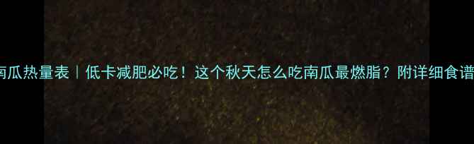 图片 长南瓜热量表｜低卡减肥必吃！这个秋天怎么吃南瓜最燃脂？附详细食谱🍂2