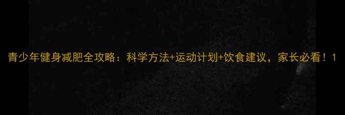 图片 青少年健身减肥全攻略：科学方法+运动计划+饮食建议，家长必看！1