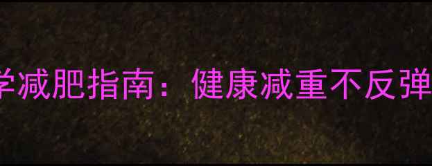 图片 青春期女孩科学减肥指南：健康减重不反弹的5大黄金法则