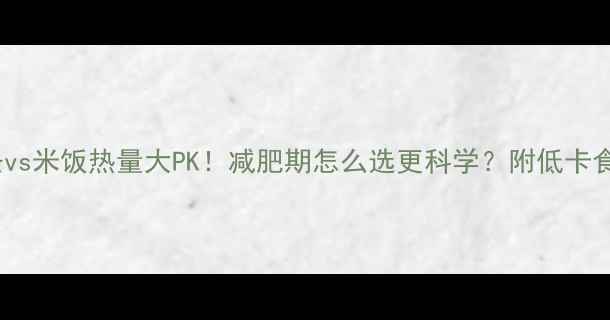 图片 面条vs米饭热量大PK！减肥期怎么选更科学？附低卡食谱2