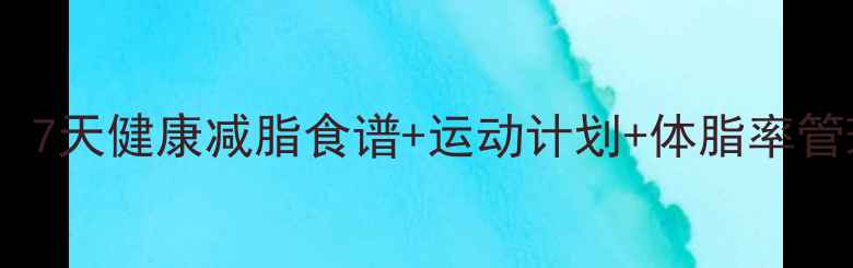 图片 顽固性肚腩终结指南：7天健康减脂食谱+运动计划+体脂率管理技巧（附对比图）1