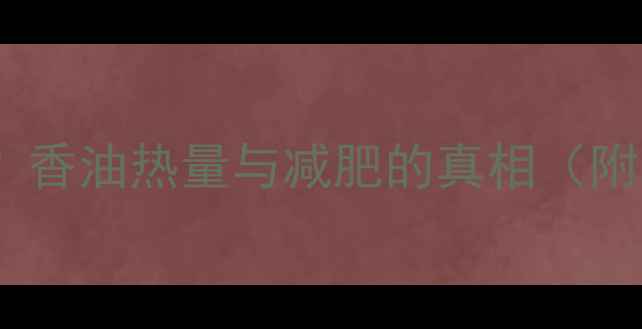 图片 香油减肥有效吗？香油热量与减肥的真相（附科学食用指南）1