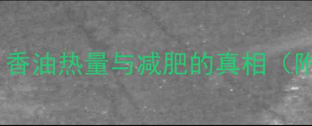 图片 香油减肥有效吗？香油热量与减肥的真相（附科学食用指南）2