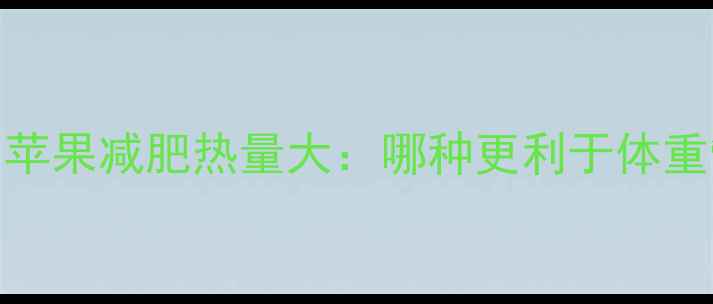 图片 香蕉vs苹果减肥热量大：哪种更利于体重管理？