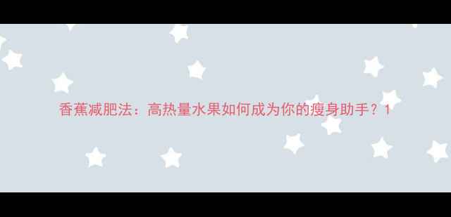 图片 香蕉减肥法：高热量水果如何成为你的瘦身助手？1