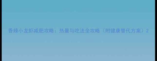 图片 香辣小龙虾减肥攻略：热量与吃法全攻略（附健康替代方案）2