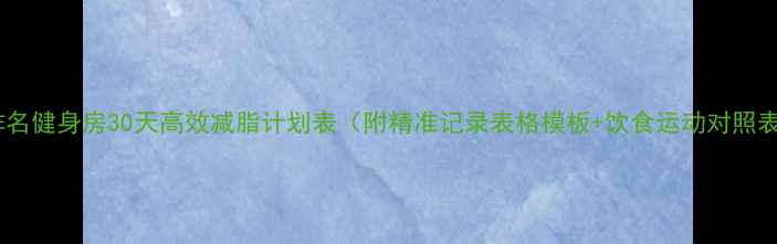 图片 高排名健身房30天高效减脂计划表（附精准记录表格模板+饮食运动对照表）1