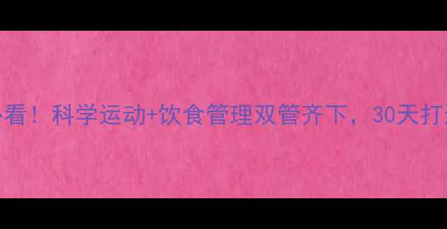 图片 高效减肥必看！科学运动+饮食管理双管齐下，30天打造健康体态