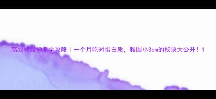 图片 高效减脂增肌全攻略｜一个月吃对蛋白质，腰围小3cm的秘诀大公开！1