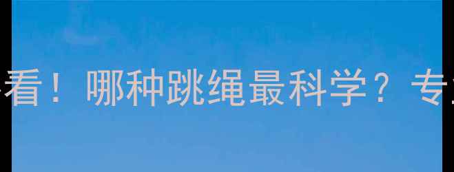 图片 高效减脂指南：跳绳减肥必看！哪种跳绳最科学？专业教练亲授选绳+燃脂技巧2