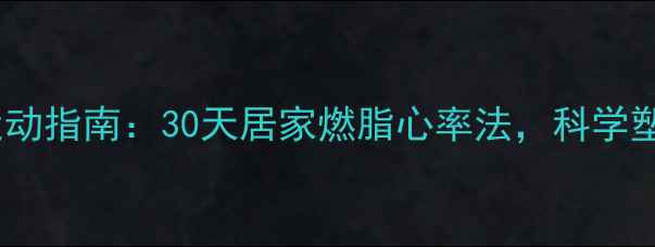 图片 高效减脂运动指南：30天居家燃脂心率法，科学塑形不反弹1