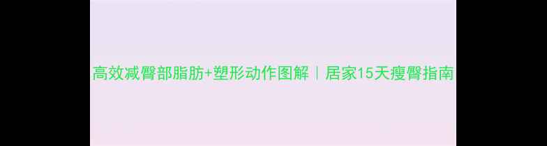 图片 高效减臀部脂肪+塑形动作图解｜居家15天瘦臀指南