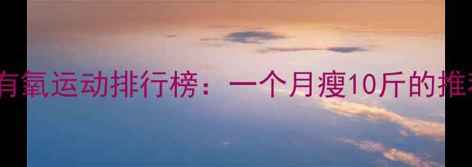 图片 高效燃脂有氧运动排行榜：一个月瘦10斤的推荐减肥法2