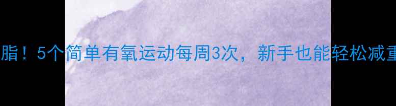 图片 高效燃脂！5个简单有氧运动每周3次，新手也能轻松减重10斤2