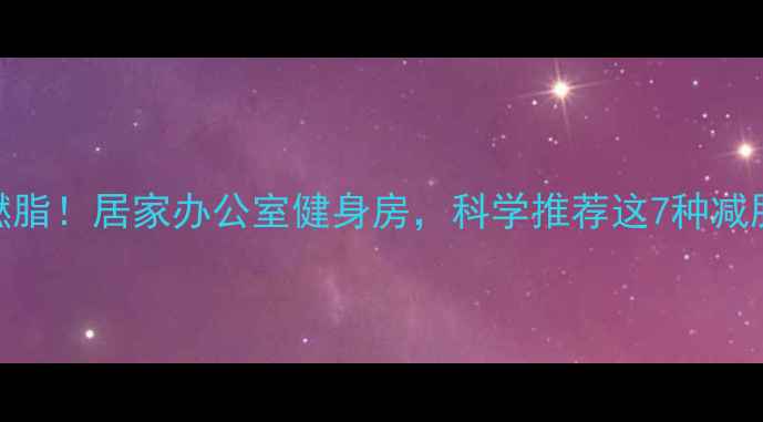 图片 高效燃脂！居家办公室健身房，科学推荐这7种减肥运动