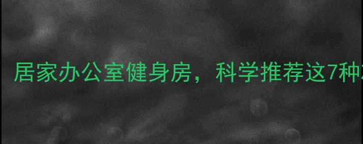 图片 高效燃脂！居家办公室健身房，科学推荐这7种减肥运动2