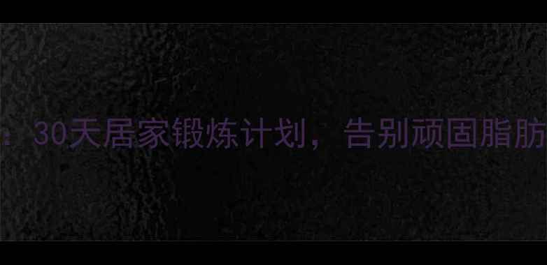 图片 高效瘦肚子运动指南：30天居家锻炼计划，告别顽固脂肪，塑造完美腰腹线条