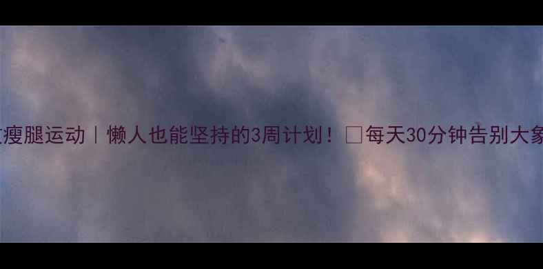 图片 高效瘦腿运动｜懒人也能坚持的3周计划！🔥每天30分钟告别大象腿1