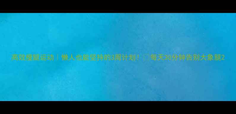 图片 高效瘦腿运动｜懒人也能坚持的3周计划！🔥每天30分钟告别大象腿2