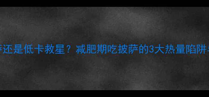 图片 高热量披萨还是低卡救星？减肥期吃披萨的3大热量陷阱与科学吃法