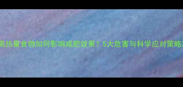 图片 高热量食物如何影响减肥效果？5大危害与科学应对策略2