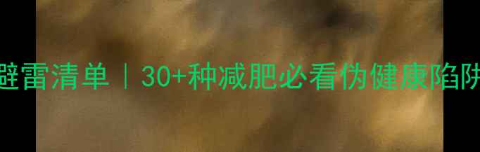 图片 高热量食物避雷清单｜30+种减肥必看伪健康陷阱，亲测有效