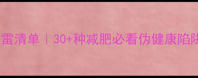 图片 高热量食物避雷清单｜30+种减肥必看伪健康陷阱，亲测有效1