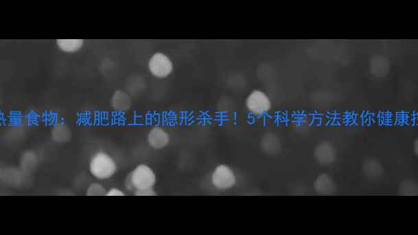 图片 高热量食物：减肥路上的隐形杀手！5个科学方法教你健康控卡