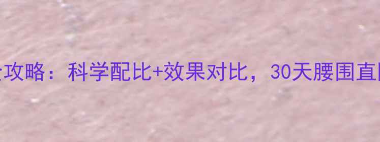 图片 高蛋白饮食减肥全攻略：科学配比+效果对比，30天腰围直降8cm的真实案例1
