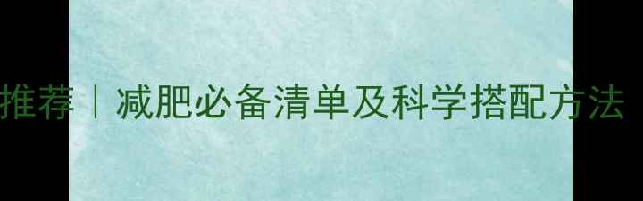 图片 高饱腹感低热量食物推荐｜减肥必备清单及科学搭配方法｜附食谱与避坑指南1
