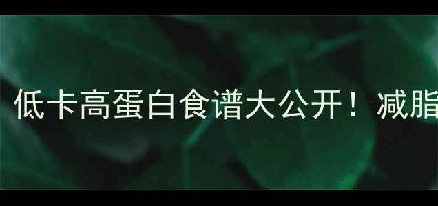 图片 鱼肉减肥热量表｜低卡高蛋白食谱大公开！减脂期这样吃瘦10斤2