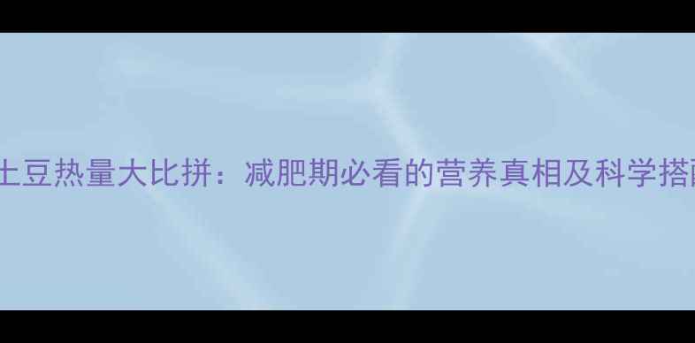 图片 鸡蛋vs土豆热量大比拼：减肥期必看的营养真相及科学搭配指南1