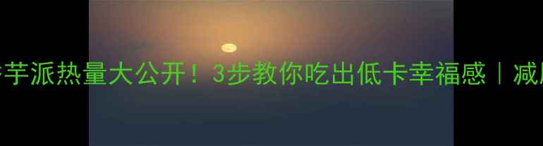 图片 麦当劳香芋派热量大公开！3步教你吃出低卡幸福感｜减肥期必看