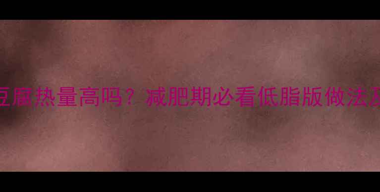 图片 麻婆豆腐热量高吗？减肥期必看低脂版做法及营养