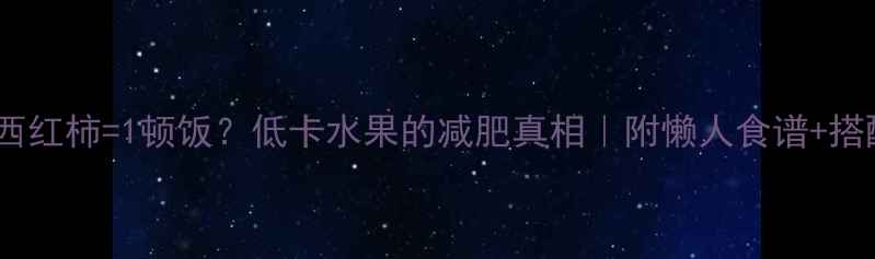 图片 🌟1个西红柿=1顿饭？低卡水果的减肥真相｜附懒人食谱+搭配禁忌